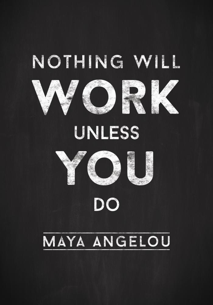 Maya Angelou - Nothing will work unless you do