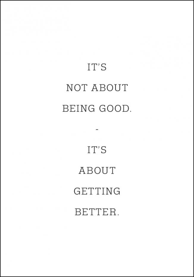 It's not about being good - it's about getting better