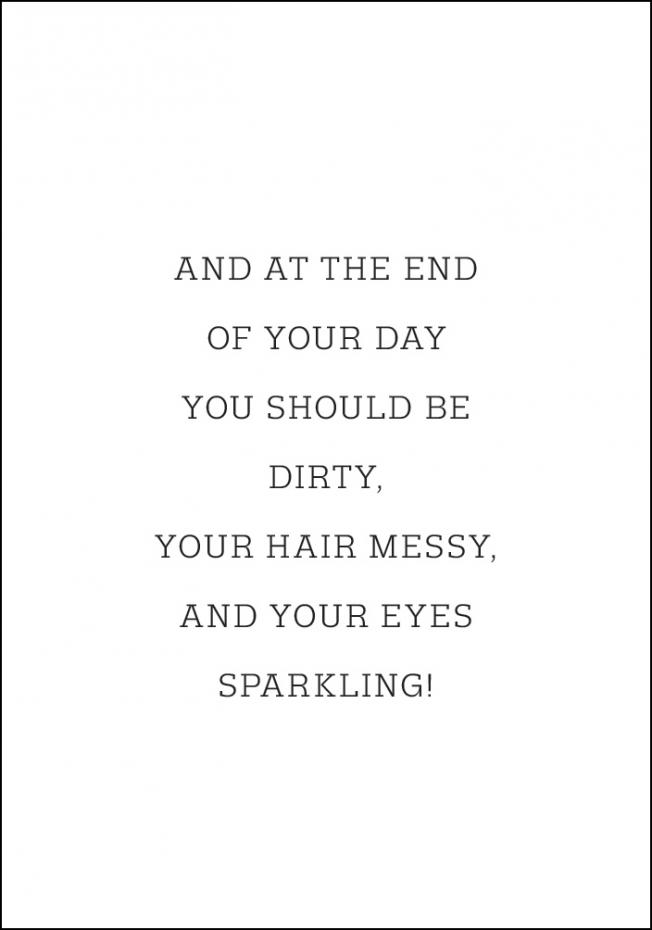 And at the end of your day you should be dirty